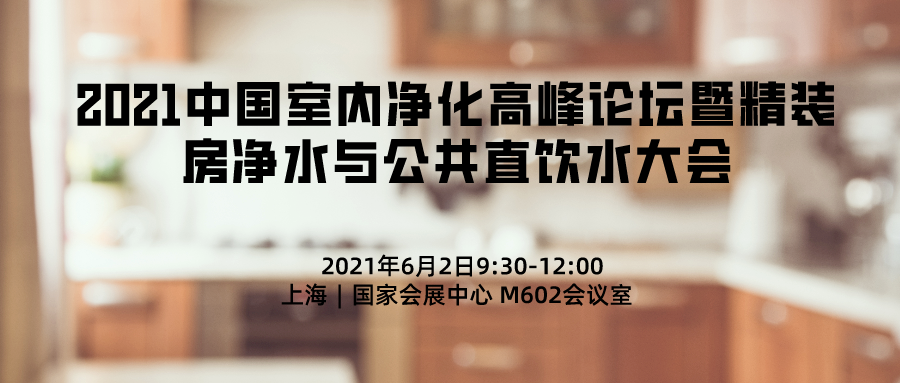 2021中國室內(nèi)凈化高峰論壇暨精裝房凈水與公共直飲水大會