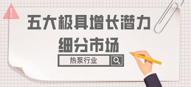 盤(pán)點(diǎn)熱泵行業(yè)五大極具增長(zhǎng)潛力的細(xì)分市場(chǎng)