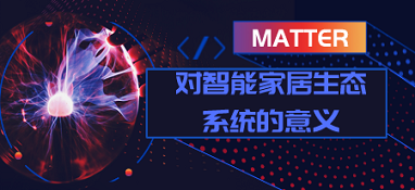 matter對(duì)智能家居生態(tài)系統(tǒng)的意義