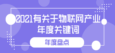 2021有關于物聯網產業的年度關鍵詞 | 年度盤點