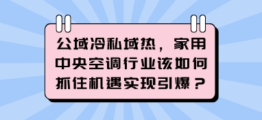 公域冷私域熱，家用中央空調行業(yè)該如何抓住機遇實現引爆？