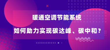 暖通空調(diào)節(jié)能系統(tǒng)如何助力實(shí)現(xiàn)碳達(dá)峰、碳中和？