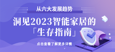 從六大發(fā)展趨勢(shì)，洞見(jiàn)2023智能家居的「生存指南」