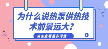 為什么說(shuō)熱泵供熱技術(shù)前景遠(yuǎn)大？
