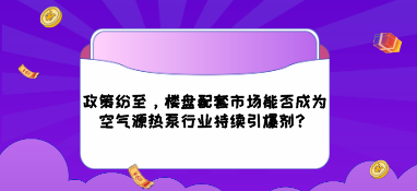政策紛至，樓盤配套市場(chǎng)能否成為空氣源熱泵行業(yè)持續(xù)引爆劑？