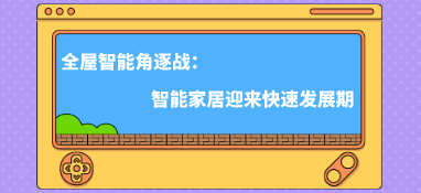 全屋智能角逐戰(zhàn)：智能家居迎來(lái)快速發(fā)展期