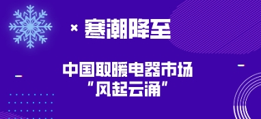寒潮降至，中國(guó)取暖電器市場(chǎng)“風(fēng)起云涌”