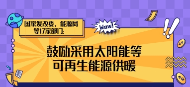 國(guó)家發(fā)改委、能源局等17家部門(mén)：鼓勵(lì)采用太陽(yáng)能等可再生能源供暖