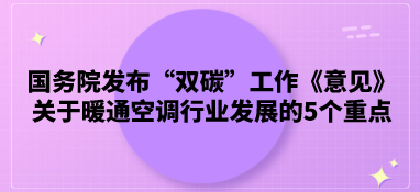 國(guó)務(wù)院發(fā)布“雙碳”工作《意見(jiàn)》，關(guān)于暖通空調(diào)行業(yè)發(fā)展的5個(gè)重點(diǎn)