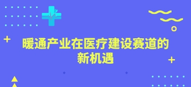 暖通產(chǎn)業(yè)在醫(yī)療建設(shè)賽道的新機(jī)遇